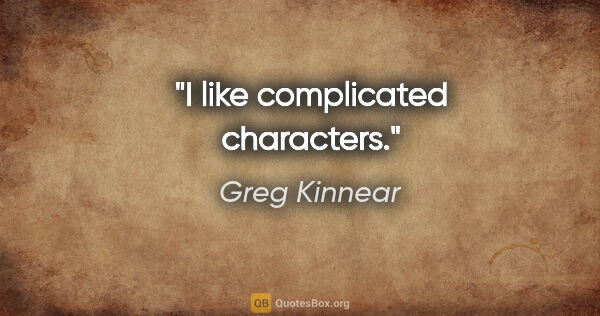 Greg Kinnear quote: "I like complicated characters."