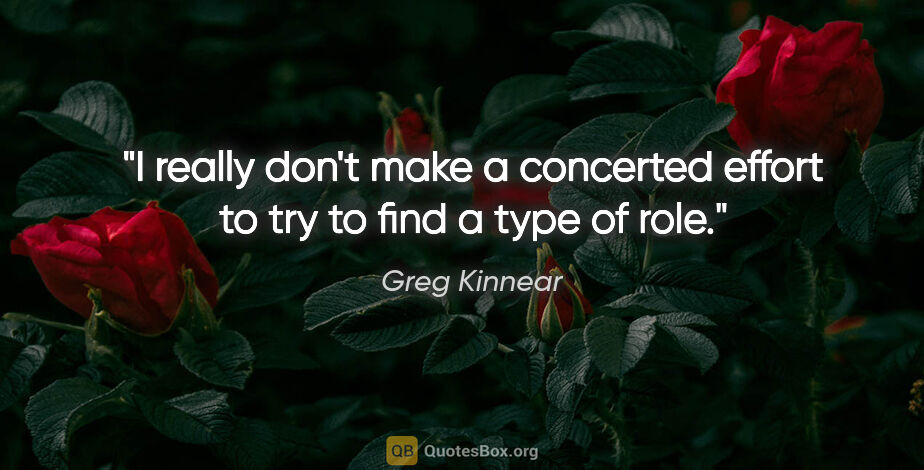 Greg Kinnear quote: "I really don't make a concerted effort to try to find a type..."