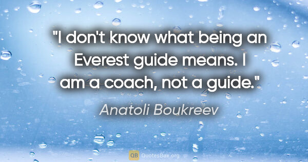 Anatoli Boukreev quote: "I don't know what being an Everest guide means. I am a coach,..."