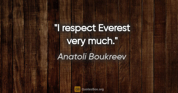 Anatoli Boukreev quote: "I respect Everest very much."