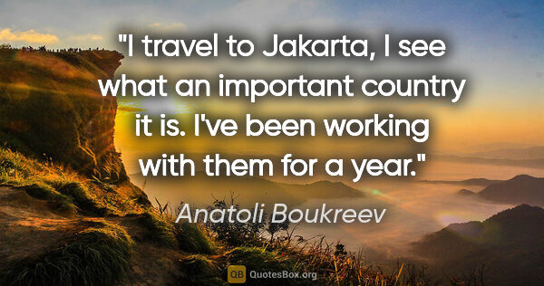 Anatoli Boukreev quote: "I travel to Jakarta, I see what an important country it is...."