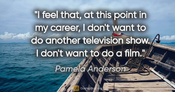 Pamela Anderson quote: "I feel that, at this point in my career, I don't want to do..."