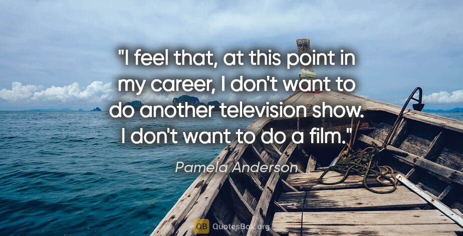 Pamela Anderson quote: "I feel that, at this point in my career, I don't want to do..."