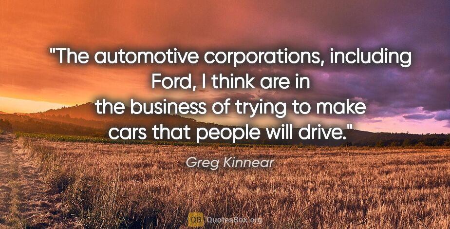 Greg Kinnear quote: "The automotive corporations, including Ford, I think are in..."