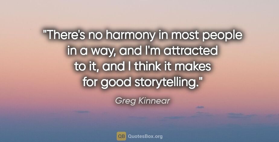 Greg Kinnear quote: "There's no harmony in most people in a way, and I'm attracted..."