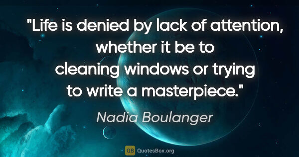 Nadia Boulanger quote: "Life is denied by lack of attention, whether it be to cleaning..."