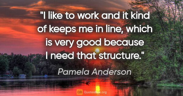 Pamela Anderson quote: "I like to work and it kind of keeps me in line, which is very..."