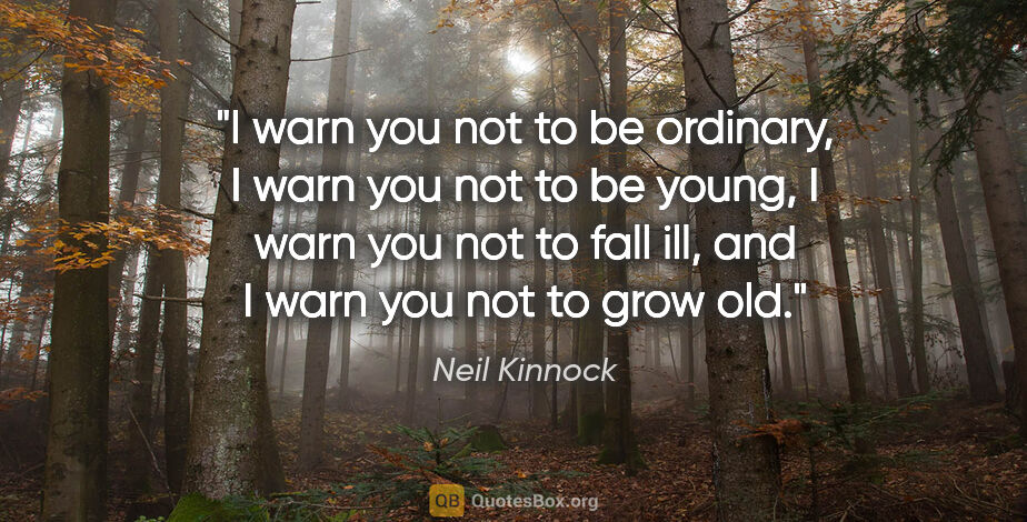 Neil Kinnock quote: "I warn you not to be ordinary, I warn you not to be young, I..."