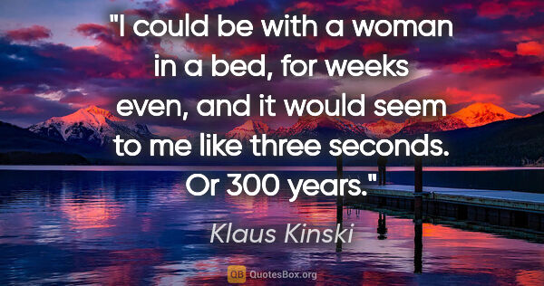 Klaus Kinski quote: "I could be with a woman in a bed, for weeks even, and it would..."