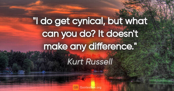 Kurt Russell quote: "I do get cynical, but what can you do? It doesn't make any..."
