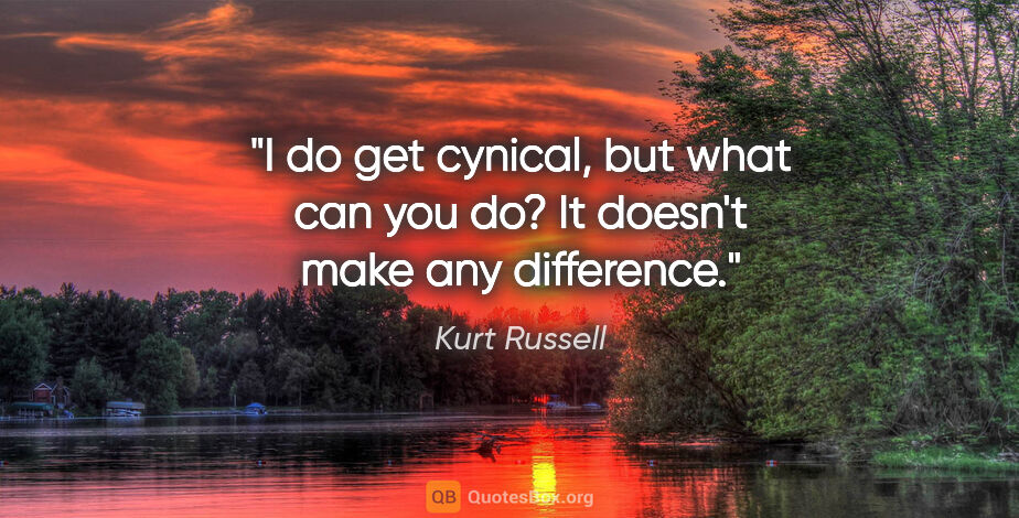 Kurt Russell quote: "I do get cynical, but what can you do? It doesn't make any..."