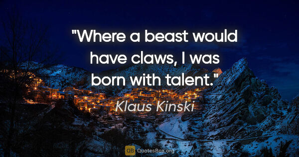 Klaus Kinski quote: "Where a beast would have claws, I was born with talent."