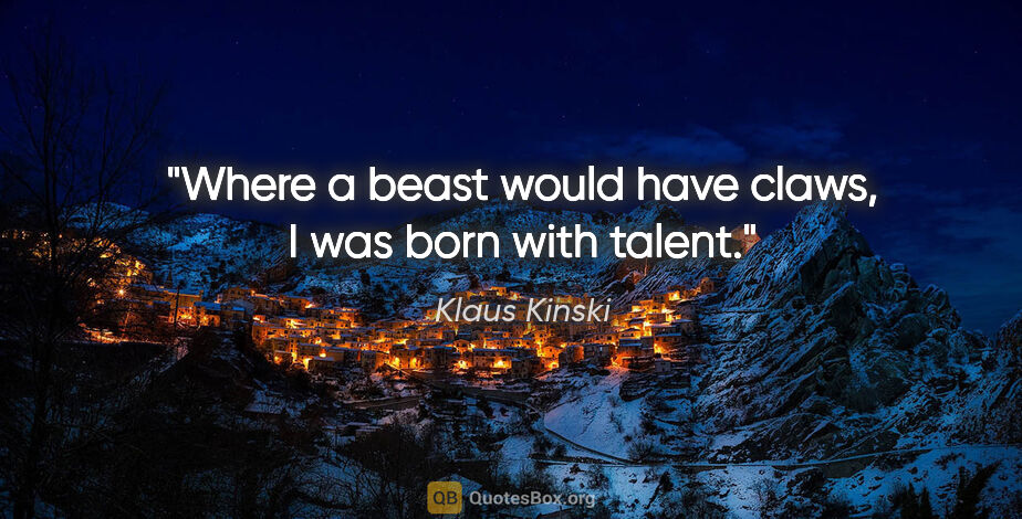 Klaus Kinski quote: "Where a beast would have claws, I was born with talent."