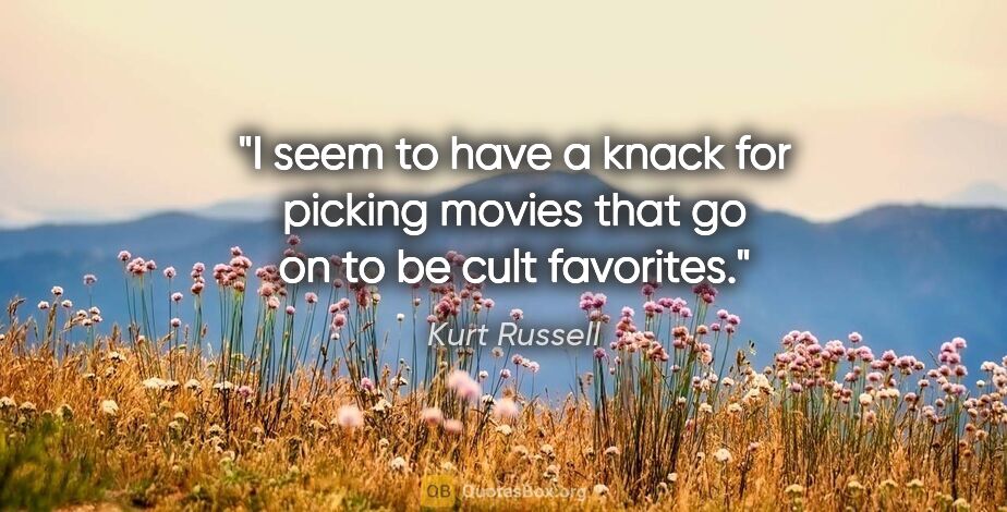 Kurt Russell quote: "I seem to have a knack for picking movies that go on to be..."