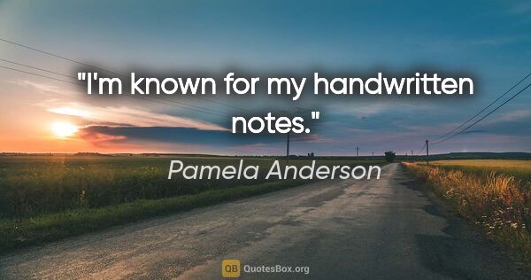 Pamela Anderson quote: "I'm known for my handwritten notes."