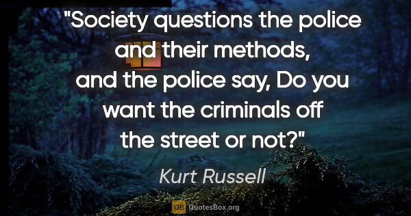 Kurt Russell quote: "Society questions the police and their methods, and the police..."
