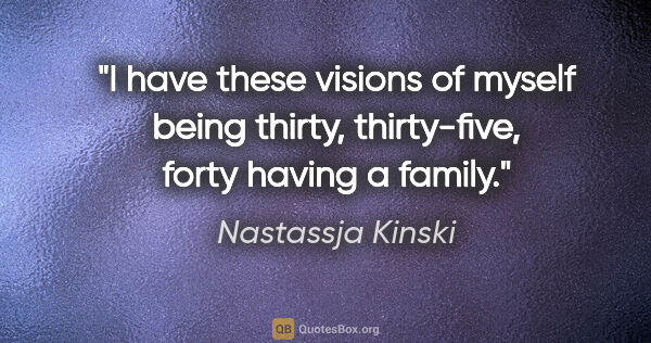 Nastassja Kinski quote: "I have these visions of myself being thirty, thirty-five,..."