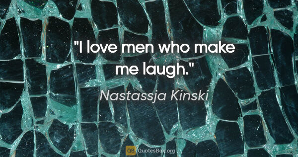 Nastassja Kinski quote: "I love men who make me laugh."