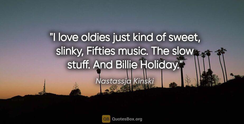 Nastassja Kinski quote: "I love oldies just kind of sweet, slinky, Fifties music. The..."