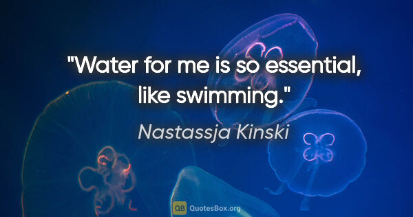 Nastassja Kinski quote: "Water for me is so essential, like swimming."