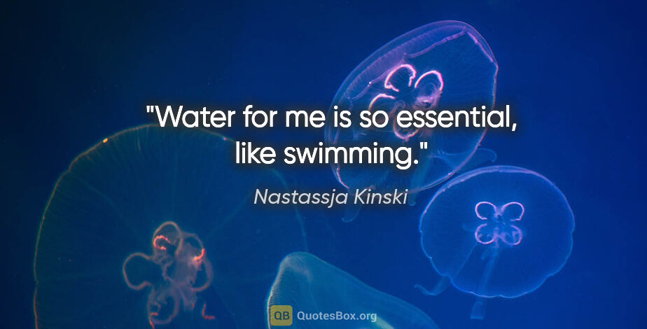Nastassja Kinski quote: "Water for me is so essential, like swimming."