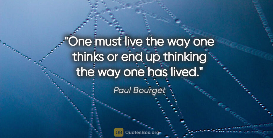 Paul Bourget quote: "One must live the way one thinks or end up thinking the way..."