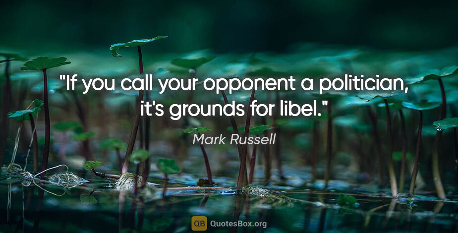 Mark Russell quote: "If you call your opponent a politician, it's grounds for libel."