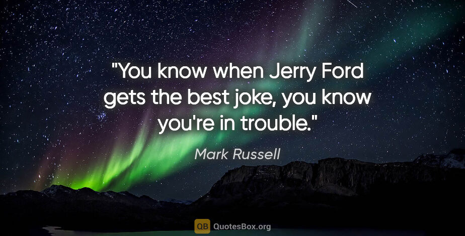 Mark Russell quote: "You know when Jerry Ford gets the best joke, you know you're..."