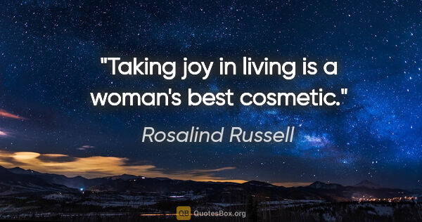 Rosalind Russell quote: "Taking joy in living is a woman's best cosmetic."