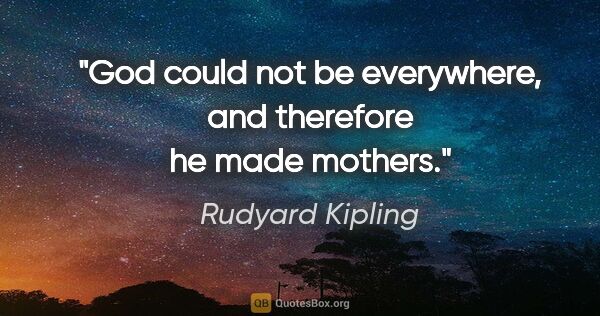 Rudyard Kipling quote: "God could not be everywhere, and therefore he made mothers."