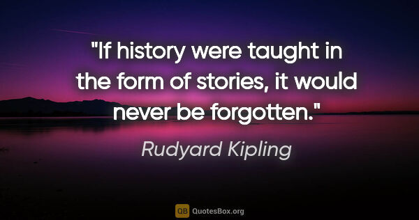 Rudyard Kipling quote: "If history were taught in the form of stories, it would never..."