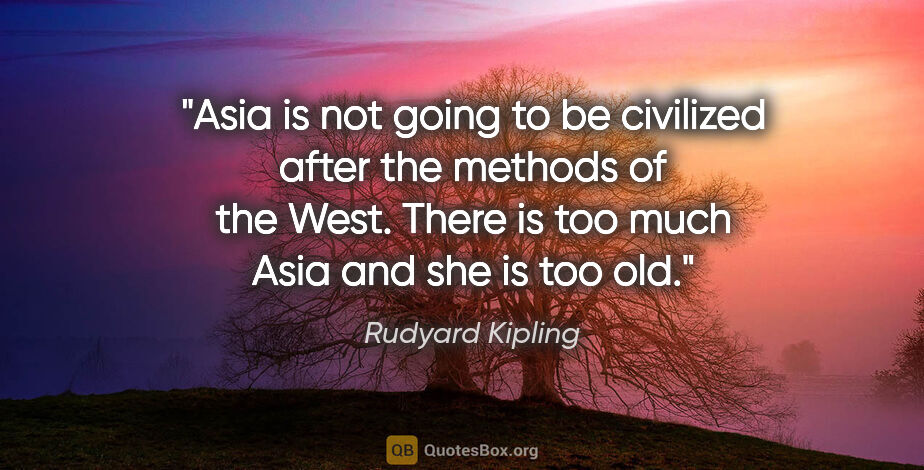 Rudyard Kipling quote: "Asia is not going to be civilized after the methods of the..."