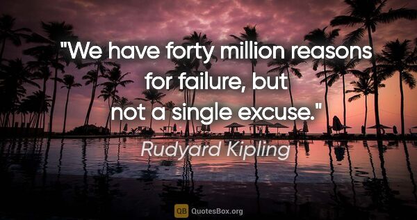 Rudyard Kipling quote: "We have forty million reasons for failure, but not a single..."