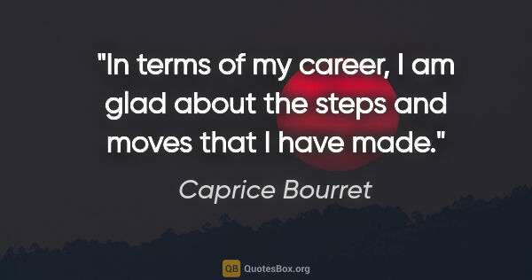 Caprice Bourret quote: "In terms of my career, I am glad about the steps and moves..."
