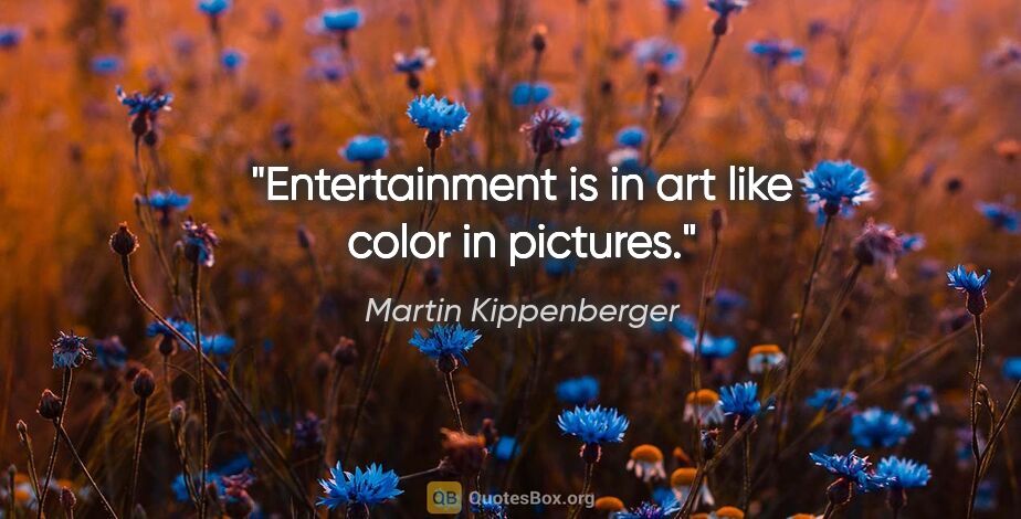 Martin Kippenberger quote: "Entertainment is in art like color in pictures."