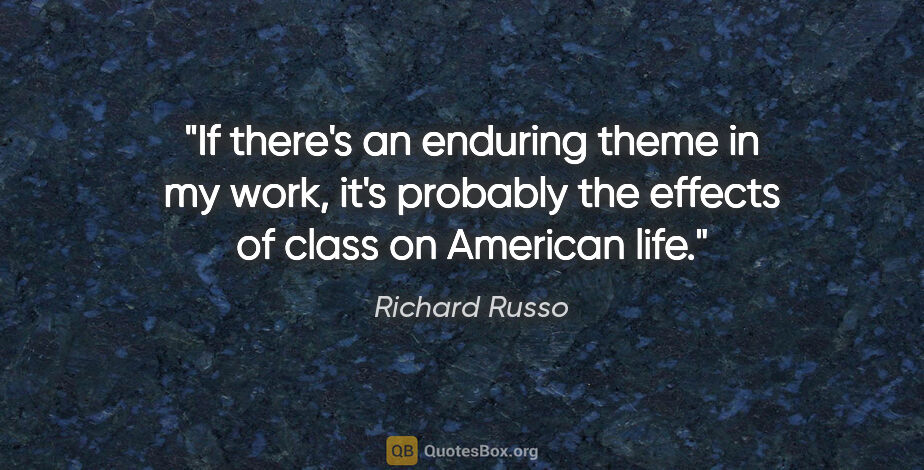 Richard Russo quote: "If there's an enduring theme in my work, it's probably the..."