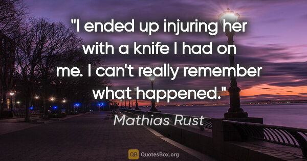 Mathias Rust quote: "I ended up injuring her with a knife I had on me. I can't..."