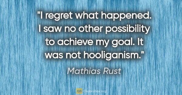 Mathias Rust quote: "I regret what happened. I saw no other possibility to achieve..."