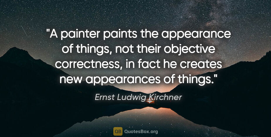 Ernst Ludwig Kirchner quote: "A painter paints the appearance of things, not their objective..."