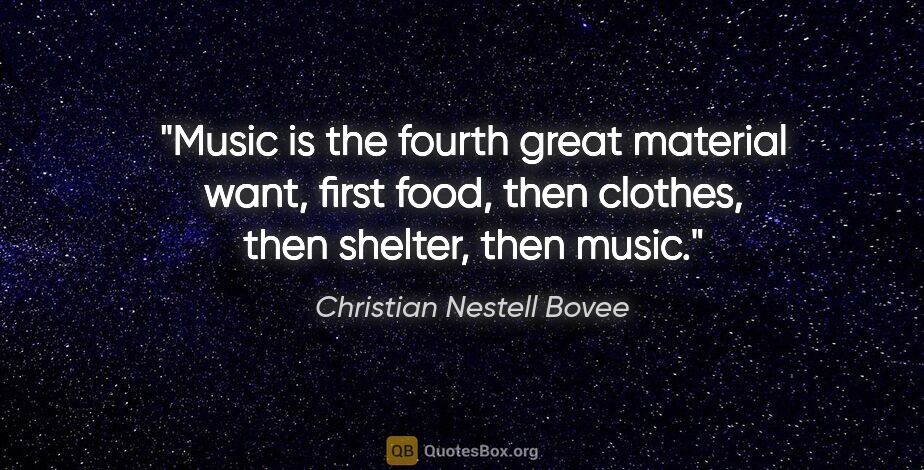 Christian Nestell Bovee quote: "Music is the fourth great material want, first food, then..."