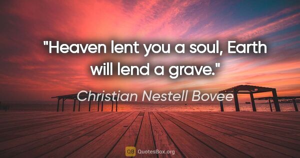 Christian Nestell Bovee quote: "Heaven lent you a soul, Earth will lend a grave."