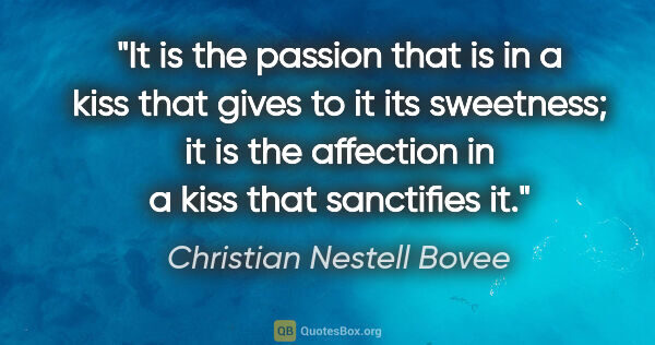 Christian Nestell Bovee quote: "It is the passion that is in a kiss that gives to it its..."