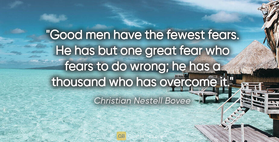 Christian Nestell Bovee quote: "Good men have the fewest fears. He has but one great fear who..."