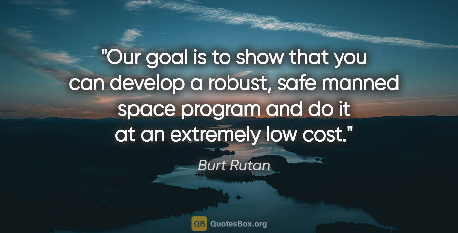 Burt Rutan quote: "Our goal is to show that you can develop a robust, safe manned..."