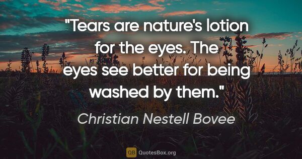 Christian Nestell Bovee quote: "Tears are nature's lotion for the eyes. The eyes see better..."