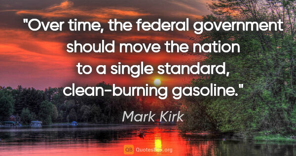 Mark Kirk quote: "Over time, the federal government should move the nation to a..."