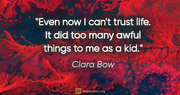 Clara Bow quote: "Even now I can't trust life. It did too many awful things to..."