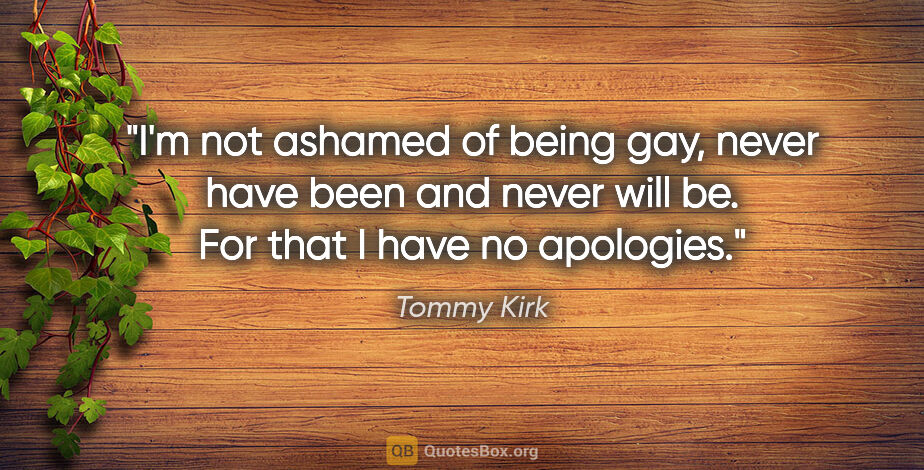 Tommy Kirk quote: "I'm not ashamed of being gay, never have been and never will..."