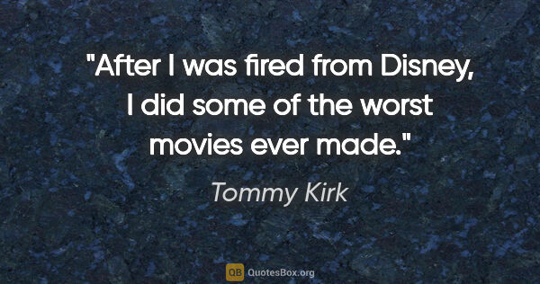 Tommy Kirk quote: "After I was fired from Disney, I did some of the worst movies..."