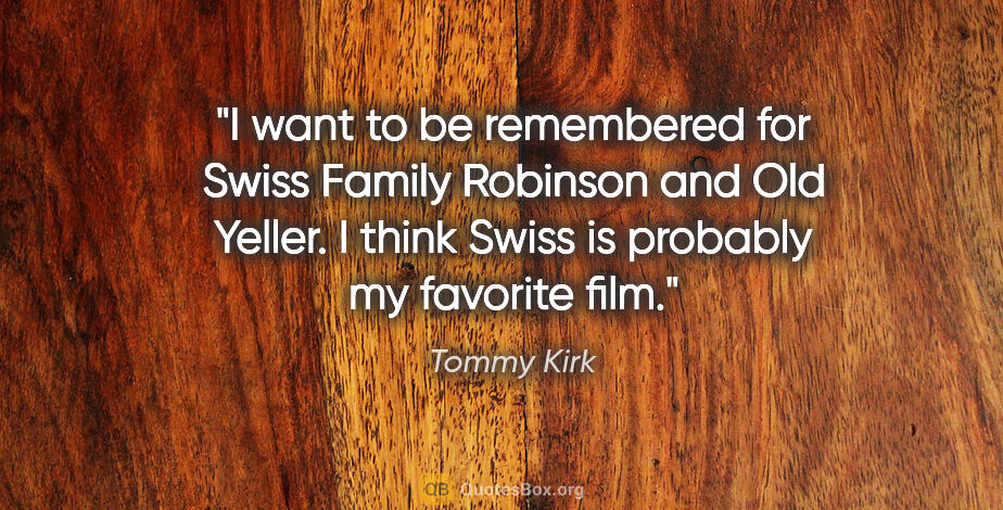 Tommy Kirk quote: "I want to be remembered for Swiss Family Robinson and Old..."